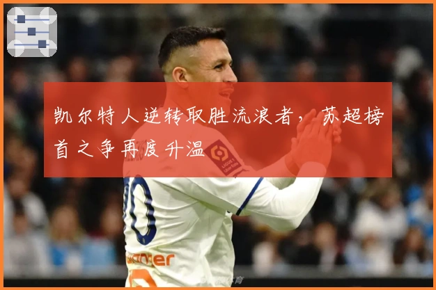 凯尔特人逆转取胜流浪者，苏超榜首之争再度升温