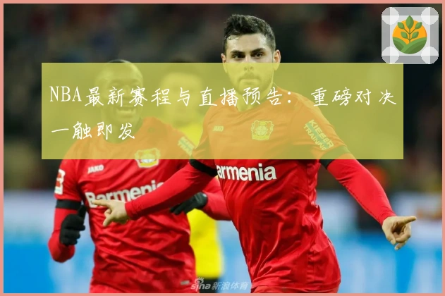 NBA最新赛程与直播预告：重磅对决一触即发