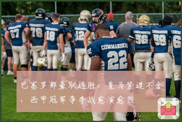 巴塞罗那豪取连胜，皇马紧追不舍，西甲冠军争夺战愈演愈烈