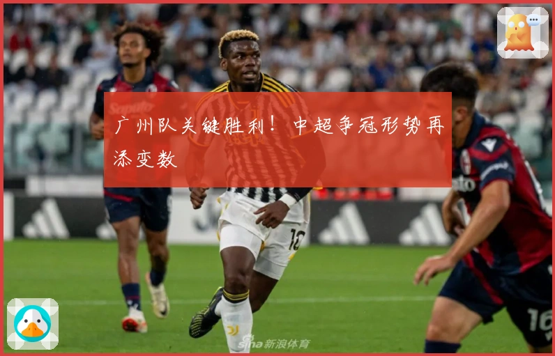 广州队关键胜利！中超争冠形势再添变数