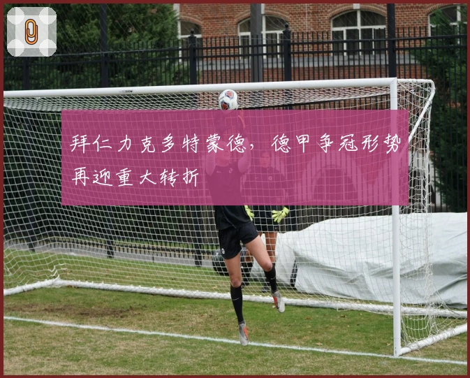 拜仁力克多特蒙德，德甲争冠形势再迎重大转折