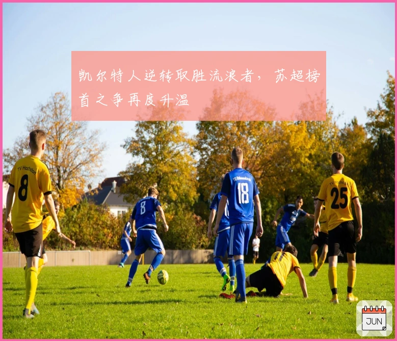 凯尔特人逆转取胜流浪者，苏超榜首之争再度升温