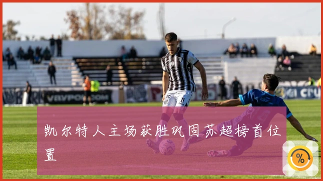 凯尔特人主场获胜巩固苏超榜首位置