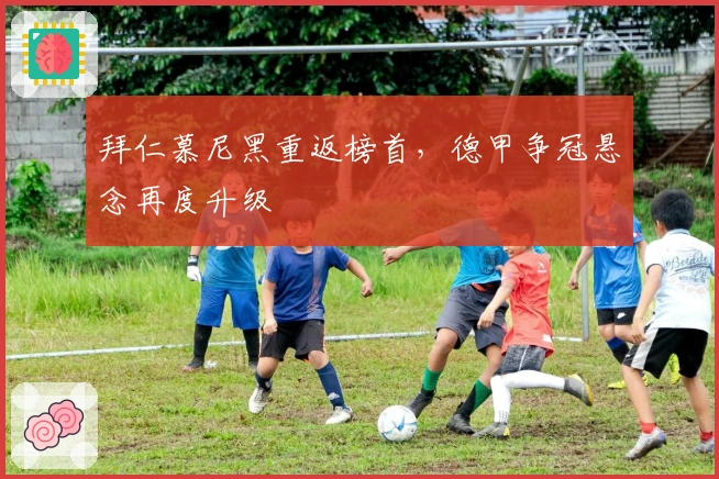 拜仁慕尼黑重返榜首，德甲争冠悬念再度升级