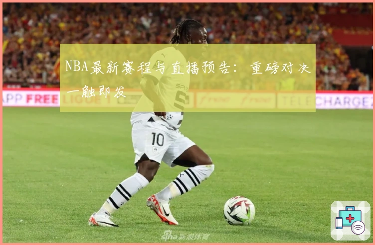 NBA最新赛程与直播预告：重磅对决一触即发