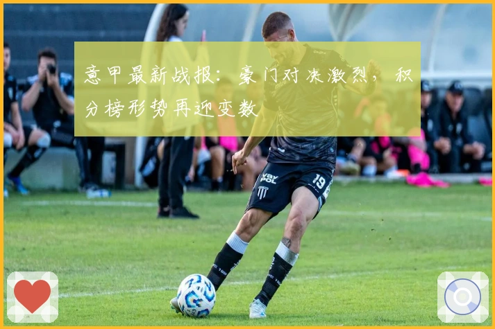 意甲最新战报：豪门对决激烈，积分榜形势再迎变数