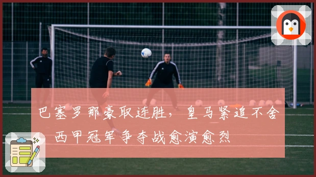 巴塞罗那豪取连胜，皇马紧追不舍，西甲冠军争夺战愈演愈烈