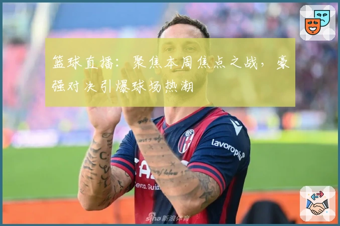 篮球直播:聚焦本周焦点之战,豪强对决引爆球场热潮