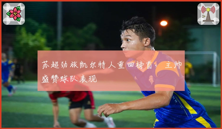 苏超劲旅凯尔特人重回榜首，主帅盛赞球队表现