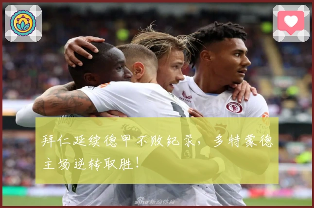 拜仁延续德甲不败纪录，多特蒙德主场逆转取胜！