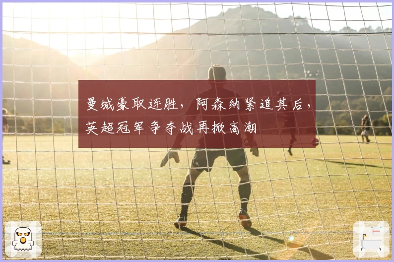 曼城豪取连胜，阿森纳紧追其后，英超冠军争夺战再掀高潮